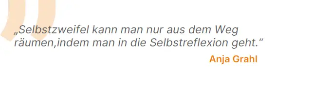 Selbstzweifel kann man nur aus dem Weg räumen, indem man in die Selbstreflexion geht.