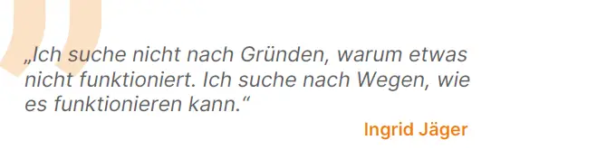 Ich suche nicht nach Gründen, warum etwas nicht funktioniert. Ich suche nach Wegen, wie es funktionieren kann.